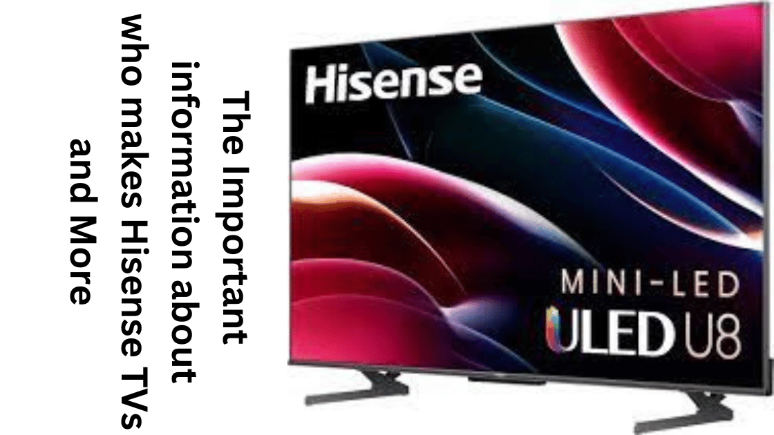 The Important information about who makes Hisense TVs and More